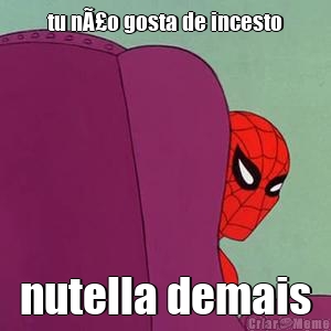 tu nÃ£o gosta de incesto nutella demais