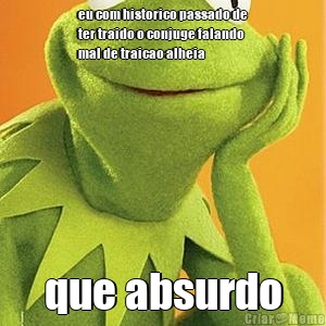 eu com historico passado de
ter traido o conjuge falando
mal de traicao alheia que absurdo