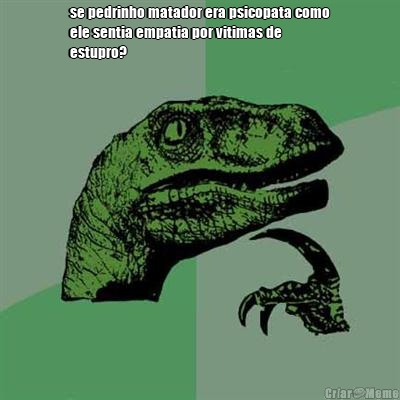 se pedrinho matador era psicopata como
ele sentia empatia por vitimas de
estupro? 