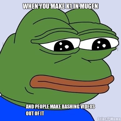 WHEN YOU MAKE K1 IN MUGEN AND PEOPLE MAKE BASHING VIDEOS
OUT OF IT