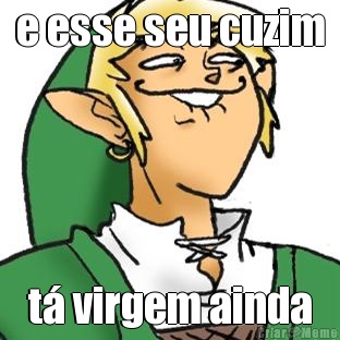 e esse seu cuzim t� virgem ainda