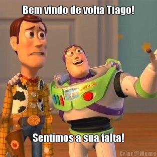 Bem vindo de volta Tiago! Sentimos a sua falta!