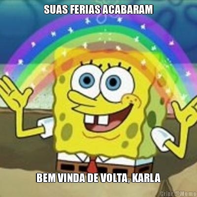 SUAS FERIAS ACABARAM BEM VINDA DE VOLTA, KARLA