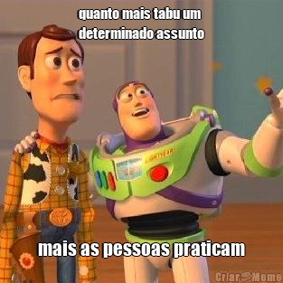 quanto mais tabu um
determinado assunto mais as pessoas praticam