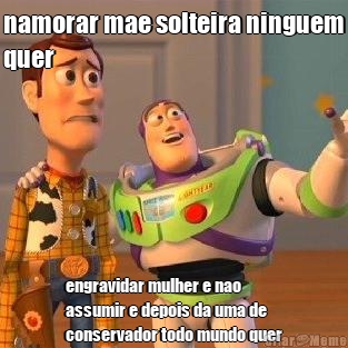 namorar mae solteira ninguem
quer engravidar mulher e nao
assumir e depois da uma de
conservador todo mundo quer