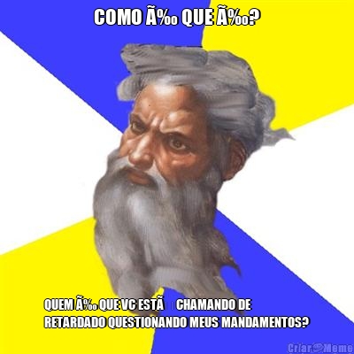 COMO Ã‰ QUE Ã‰? QUEM Ã‰ QUE VC ESTÃ CHAMANDO DE
RETARDADO QUESTIONANDO MEUS MANDAMENTOS?