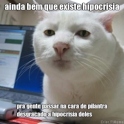ainda bem que existe hipocrisia pra gente passar na cara de pilantra
desgracado a hipocrisia deles