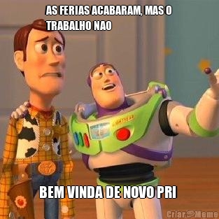 AS FERIAS ACABARAM, MAS O
TRABALHO NAO BEM VINDA DE NOVO PRI 