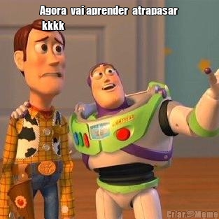 Agora  vai aprender  atrapasar
 kkkk

 