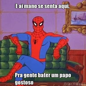 E ai mano se senta aqui.  Pra gente bater um papo
gostoso 
