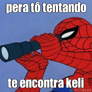 pera t� tentando te encontra keli