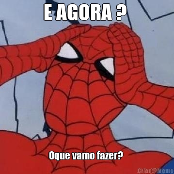 E AGORA ? 
 Oque vamo fazer? 
