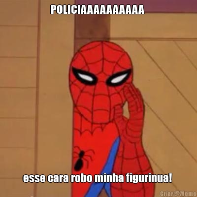 POLICIAAAAAAAAAA  esse cara robo minha figurinua! 
