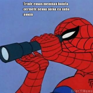 Triste essas meninas bonita
cermete nessa coisa ea caba
assim 