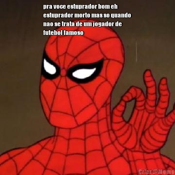 pra voce estuprador bom eh
estuprador morto mas so quando
nao se trata de um jogador de
futebol famoso 