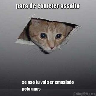 para de cometer assalto se nao tu vai ser empalado
pelo anus
