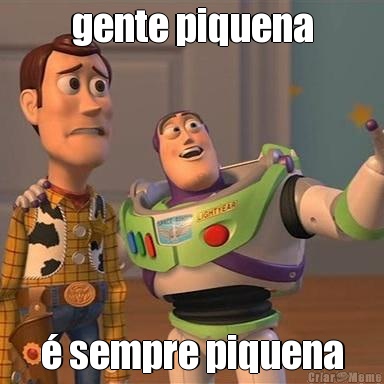 gente piquena � sempre piquena