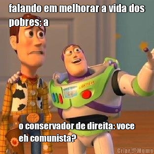 falando em melhorar a vida dos
pobres: a o conservador de direita: voce
eh comunista?