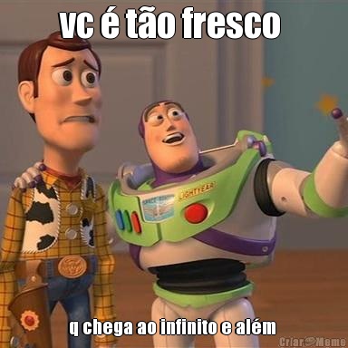 vc � t�o fresco  q chega ao infinito e al�m 