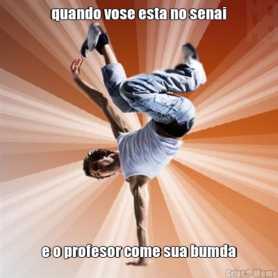 quando vose esta no senai e o profesor come sua bumda