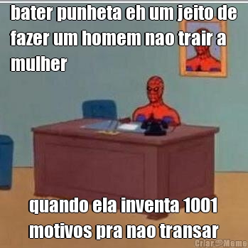 bater punheta eh um jeito de
fazer um homem nao trair a
mulher quando ela inventa 1001
motivos pra nao transar