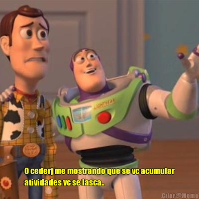  O cederj me mostrando que se vc acumular
atividades vc se lasca..