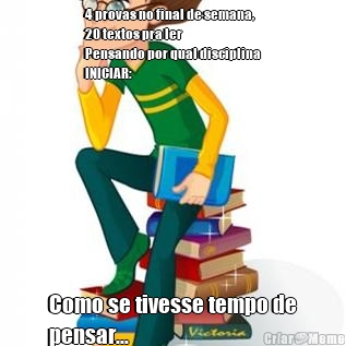 4 provas no final de semana,
20 textos pra ler
Pensando por qual disciplina
INICIAR: Como se tivesse tempo de
pensar...