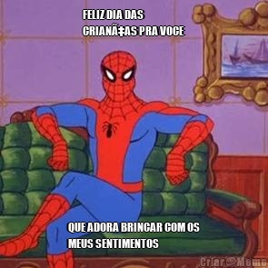 FELIZ DIA DAS
CRIANÃ‡AS PRA VOCE QUE ADORA BRINCAR COM OS
MEUS SENTIMENTOS 
