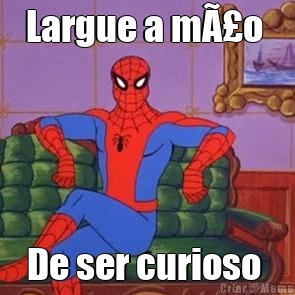 Largue a mÃ£o  De ser curioso 