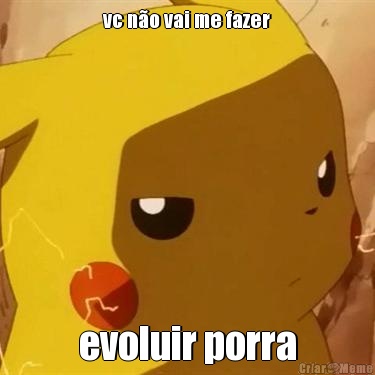 vc n�o vai me fazer evoluir porra
