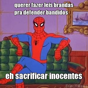 querer fazer leis brandas
pra defender bandidos eh sacrificar inocentes