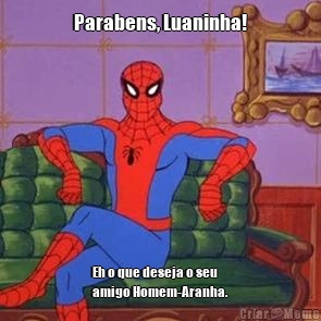 Parabens, Luaninha! Eh o que deseja o seu
amigo Homem-Aranha.