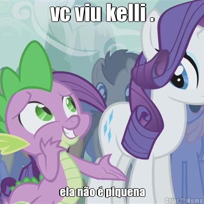 vc viu kelli . ela n�o � piquena