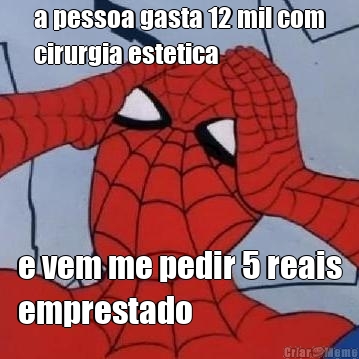 a pessoa gasta 12 mil com
cirurgia estetica e vem me pedir 5 reais
emprestado