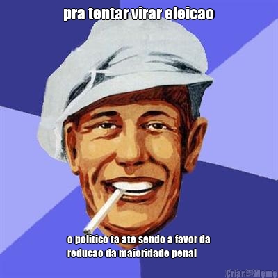 pra tentar virar eleicao o politico ta ate sendo a favor da
reducao da maioridade penal