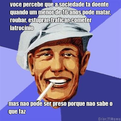 voce percebe que a sociedade ta doente
quando um menor de 16 anos pode matar,
roubar, estuprar, traficar, cometer
latrocinio mas nao pode ser preso porque nao sabe o
que faz