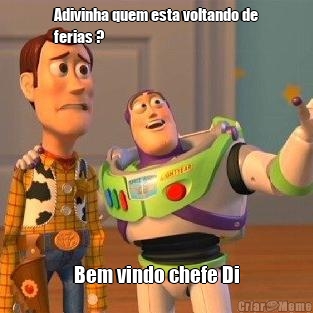 Adivinha quem esta voltando de
ferias ? Bem vindo chefe Di