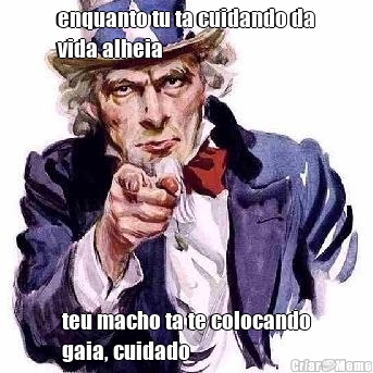enquanto tu ta cuidando da
vida alheia teu macho ta te colocando
gaia, cuidado