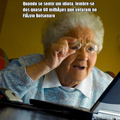 Quando se sentir um idiota, lembre-se
dos quase 60 milhÃµes que votaram no
FlÃ¡vio Bolsonaro  