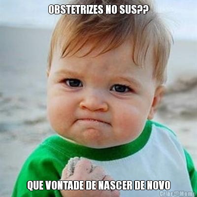 OBSTETRIZES NO SUS?? QUE VONTADE DE NASCER DE NOVO