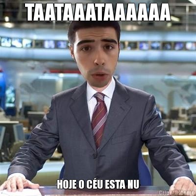 TAATAAATAAAAAA HOJE O C�U ESTA NU