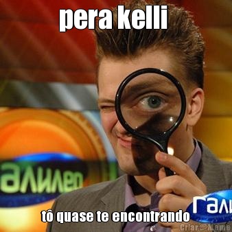 pera kelli  t� quase te encontrando