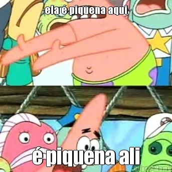 ela � piquena aqui � piquena ali