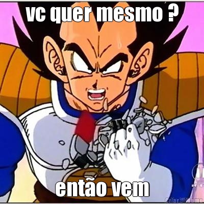 vc quer mesmo ? ent�o vem