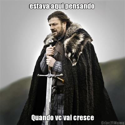estava aqui pensando  Quando vc vai cresce