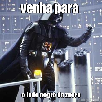 venha para  o lado negro da zuera