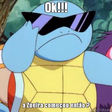 Ok!!! a Zueira come�ou ent�o ?