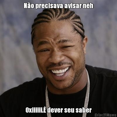 N�o precisava avisar n�h Oxiiiiii.� dever seu saber