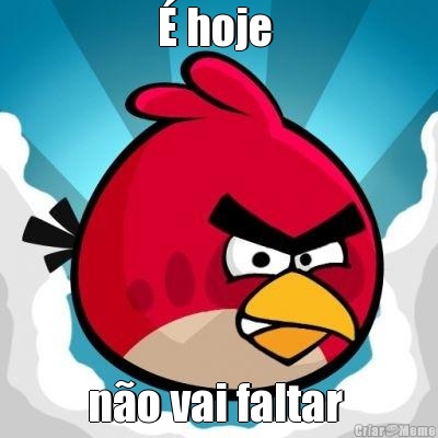 � hoje  n�o vai faltar 