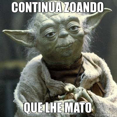 CONTINUA ZOANDO  QUE LHE MATO 